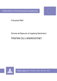Françoise Rétif - Simone de Beauvoir et Ingeborg Bachmann. Tristan ou l'androgyne? - La femme et son amour.