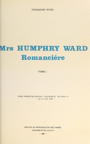 Mrs Humphry Ward romancière (1). Thèse présentée devant l'Université de Paris IV, le 21 juin 1928