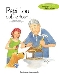 Françoise Robert et Louise Catherine Bergeron - Papi Lou oublie tout... - Une histoire sur la maladie d'Alzheimer.