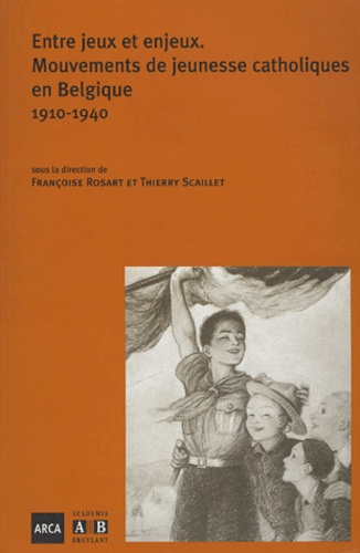 Françoise Rosart et Thierry Scaillet - Entre jeux et enjeux - Mouvement de jeunesse catholiques en Belgique, 1910-1940.
