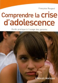 Françoise Rougeul - Comprendre la crise d'adolescence - Guide pratique à l'usage des parents.