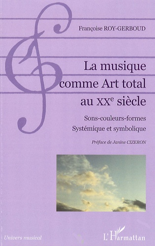 Françoise Roy-Gerboud - La musique comme Art total au XXe siècle - Sons-couleurs-formes, Systémique et symbolique.