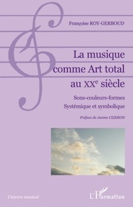 Françoise Roy-Gerboud - La musique comme Art total au XXe siècle - Sons-couleurs-formes, Systémique et symbolique.