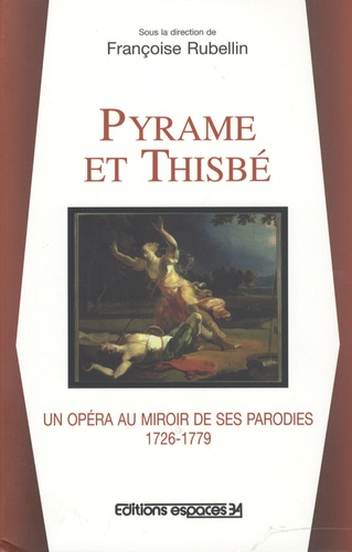 Françoise Rubellin - Pyrame et Thisbé - Un opéra au miroir de ses parodies, 1726-1779.