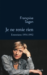 Françoise Sagan - Je ne renie rien - Entretiens 1955-1992.