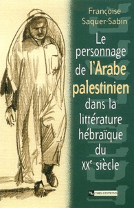 Françoise Saquer-Sabin - Le Personnage De L'Arabe Palestinien Dans La Litterature Hebraique Du Xxeme Siecle.