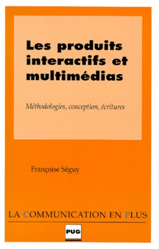 Françoise Seguy - Les Produits Interactifs Et Multimedias. Methodologies, Conception, Ecritures.