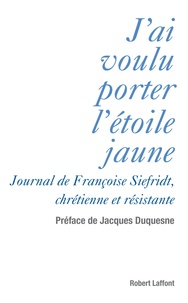 Françoise Siefridt - J'ai voulu porter l'étoile jaune - Journal de Françoise Siefridt, chrétienne et résistante.