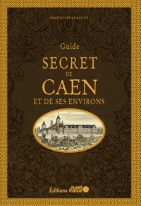 Françoise Surcouf - Guide secret de Caen et de ses environs.