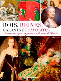Françoise Surcouf - Rois, reines, galants et favorites - Amours, intrigues et pouvoir à la cour de France.