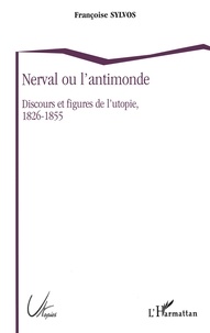 Françoise Sylvos - Nerval ou L'antimonde - Discours et figures de l'utopie, 1826-1855.