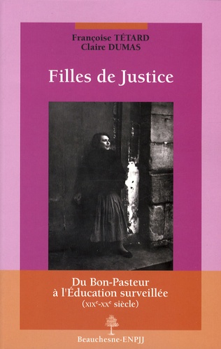 Françoise Tétard et Claire Dumas - Filles de Justice - Du Bon-Pasteur à l'éducation surveillée (XIXe-XXe siècle).