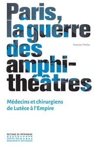 Françoise Theillou - Paris, la guerre des amphithéâtres - Médecins et chirurgiens de Lutèce à L'empire.