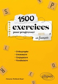 Françoise Thiébault-Roger - 1500 exercices pour progresser en français - Orthographe, grammaire, conjugaison, vocabulaire.