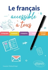 Françoise Thiébault-Roger - Le français accessible à tous - Des exercices pour appliquer les règles essentielles (de grammaire, orthographe et conjugaison) à connaître pour écrire sans fautes.