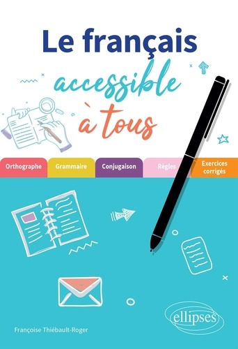 Le français accessible à tous. Des exercices pour appliquer les règles essentielles (de grammaire, orthographe et conjugaison) à connaître pour écrire sans fautes