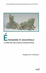 Françoise Van Haeperen - Etrangère et ancestrale - La mère des dieux dans le monde romain.