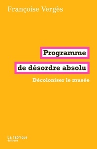Françoise Vergès - Programme de désordre absolu - Décoloniser le musée.