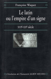 Françoise Waquet et Françoise Waquet - Le Latin ou l'empire d'un signe.