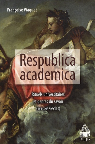 Françoise Waquet - Respublica academica - Rituels universitaires et genres du savoir (XVIIe-XXIe siècle).