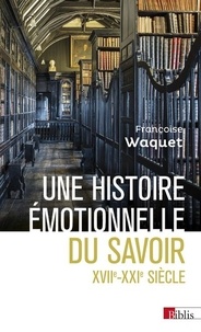 Françoise Waquet - Une histoire émotionnelle du savoir - XVIIe-XXIe siècle.