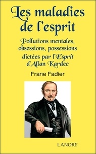 Frane Fadier - Les maladies de l'esprit - Pollutions mentales, obsessions, possessions dictées par l'Esprit d'Allan Kardec.