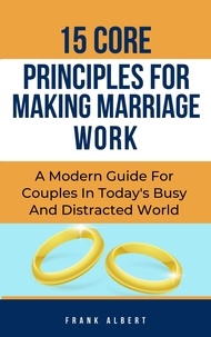  Frank Albert - 15 Core Principles For Making Marriage Work: A Modern Guide For Couples In Today's Busy And Distracted World.
