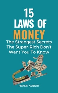  Frank Albert - 15 Laws of Money: The Strangest Secrets The Super-Rich Don't Want You to Know.