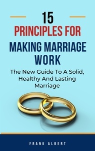  Frank Albert - 15 Principles For Making Marriage Work: The New Guide To A Solid, Healthy And Lasting Marriage.