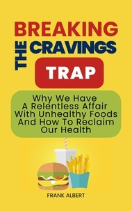  Frank Albert - Breaking The Cravings Trap: Why We Have A Relentless Affair With Unhealthy Foods And How To Reclaim Our Health.
