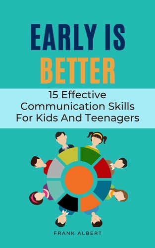  Frank Albert - Early Is Better: 15 Effective Communication Skills For Kids And Teenagers.