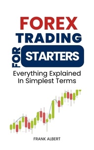  Frank Albert - Forex Trading For Starters: Everything Explained In Simplest Terms.