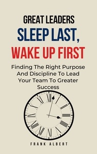  Frank Albert - Great Leaders Sleep Last, Wake Up First: Finding The Right Purpose And Discipline To Lead Your Team To Greater Success.