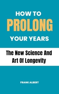  Frank Albert - How To Prolong Your Years: The New Science And Art Of Longevity.