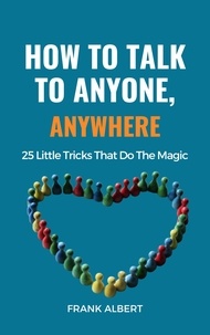  Frank Albert - How To Talk To Anyone, Anywhere: 25 Little Tricks That Do The Magic.