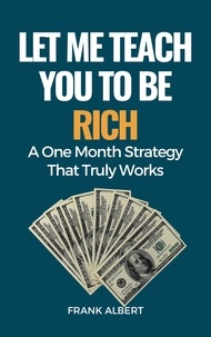  Frank Albert - Let Me Teach You To Be Rich: A One Month Strategy That Truly Works.
