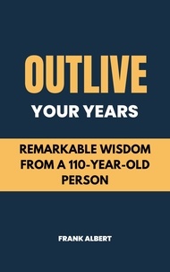  Frank Albert - Outlive Your Years: Remarkable Wisdom From A 110-Year-Old Person.