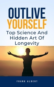  Frank Albert - Outlive Yourself: Top Science And Hidden Art of Longevity.