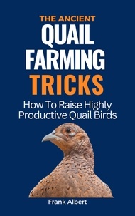  Frank Albert - The Ancient Quail Farming Tricks: How To Raise Highly Productive Quail Birds.