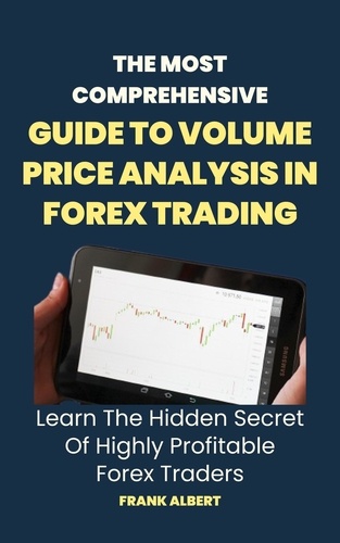  Frank Albert - The Most Comprehensive Guide To Volume Price Analysis In Forex Trading: Learn The Hidden Secret Of Highly Profitable Forex Traders.