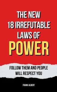  Frank Albert - The New 18 Irrefutable Laws Of Power: Follow Them And People Will Respect You.