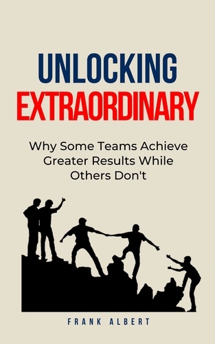  Frank Albert - Unlocking Extraordinary: Why Some Teams Achieve Greater Results While Others Don't.