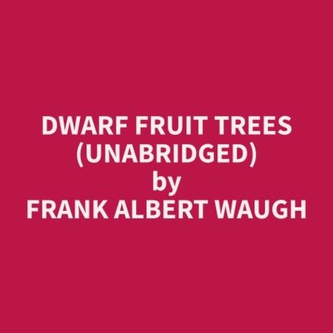 Frank Albert Waugh et James Stafford - Dwarf Fruit Trees (Unabridged).