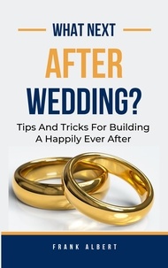  Frank Albert - What Next After Wedding?: Tips And Tricks For Building A Happily Ever After.