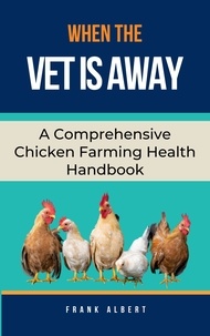  Frank Albert - When The Vet Is Away: A Comprehensive Chicken Farming Handbook.