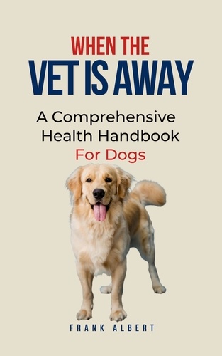  Frank Albert - When The Vet Is Away: A Comprehensive Health Handbook For Dogs.