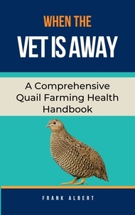  Frank Albert - When The Vet Is Away: A Comprehensive Quail Farming Health Handbook.