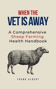  Frank Albert - When The Vet Is Away: A Comprehensive Sheep Farming Health Handbook.