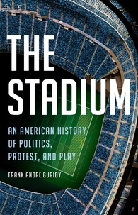 Frank Andre Guridy - The Stadium - An American History of Politics, Protest, and Play.