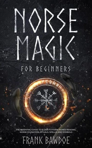 Norse Magic for Beginners: The Essential Guide to Elder Futhark Runes Reading, Norse Divination, Rituals, Spells, and Symbols